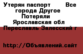 Утерян паспорт.  . - Все города Другое » Потеряли   . Ярославская обл.,Переславль-Залесский г.